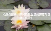 《悬命游戏：探讨现代生活的深度与沉浸式体验》