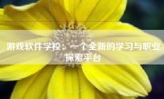 游戏软件学校：一个全新的学习与职业探索平台