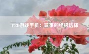 PRO游戏手机：玩家的终极选择