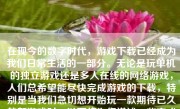 在现今的数字时代，游戏下载已经成为我们日常生活的一部分。无论是玩单机的独立游戏还是多人在线的网络游戏，人们总希望能尽快完成游戏的下载，特别是当我们急切想开始玩一款期待已久的新游戏时。以下将为您详述一些方式方法来让游戏下载过程变得更加迅速，其内容包括硬件与软件的升级，以及不同的下载和优化技巧。