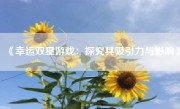 《幸运双星游戏：探究其吸引力与影响》