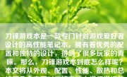 刀锋游戏本是一款专门针对游戏爱好者设计的高性能笔记本，拥有着优秀的配置和独特的设计，得到了很多玩家的青睐。那么，刀锋游戏本到底怎么样呢？本文将从外观、配置、性能、散热和总结等几个方面对刀锋游戏本进行详细的评价。