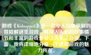 游戏《Kidnapped》是一款令人印象深刻的冒险解谜类游戏，其深入人心的故事情节和丰富的游戏体验让人无法自拔。下面，我将详细地分享一下这款游戏的魅力所在。