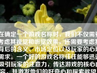 在确定一个游戏名称时，我们不仅需要考虑其视觉和听觉效果，还需要考虑其背后的含义、市场定位以及玩家的心理需求。一个好的游戏名称往往能够迅速吸引玩家的注意力，传达游戏的核心内容，并激发他们的好奇心和探索欲望。下面，我们将详细探讨如何为游戏取名，并举出几个具体的例子。