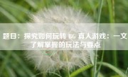 题目：探究如何玩转 BG 真人游戏：一文了解掌握的玩法与要点