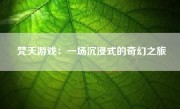 梵天游戏：一场沉浸式的奇幻之旅