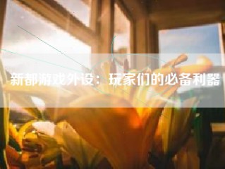 新都游戏外设：玩家们的必备利器