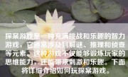 探案游戏是一种充满挑战和乐趣的智力游戏，它通常涉及到解谜、推理和侦查等元素。这种游戏不仅能够锻炼玩家的思维能力，还能带来刺激和乐趣。下面将详细介绍如何玩探案游戏。