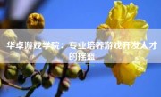 华卓游戏学院：专业培养游戏开发人才的摇篮