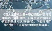 《猎人王游戏》是一款以冒险、战斗和策略为主题的游戏，它在市场上引起了广泛的关注和热烈的讨论。下面我将详细介绍一下这款游戏的特点和体验。