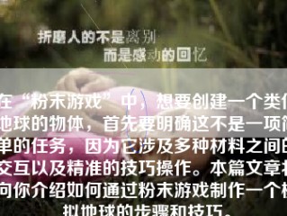 在“粉末游戏”中，想要创建一个类似地球的物体，首先要明确这不是一项简单的任务，因为它涉及多种材料之间的交互以及精准的技巧操作。本篇文章将向你介绍如何通过粉末游戏制作一个模拟地球的步骤和技巧。