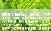 随着现代科技的进步，游戏成为了许多人日常生活的一部分。然而，对于许多初中生来说，如何在合适的时间和方式上玩游戏却成了一个重要的考虑问题。游戏不仅能够带给我们乐趣，还有助于我们在各个方面成长和进步。下面将就初一学生如何玩游戏展开讨论，并提供一些建议。