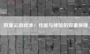 阿里云游戏本：性能与体验的双重保障