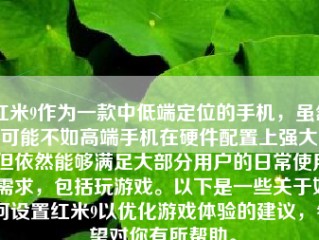 红米9作为一款中低端定位的手机，虽然可能不如高端手机在硬件配置上强大，但依然能够满足大部分用户的日常使用需求，包括玩游戏。以下是一些关于如何设置红米9以优化游戏体验的建议，希望对你有所帮助。