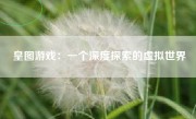 皇图游戏：一个深度探索的虚拟世界