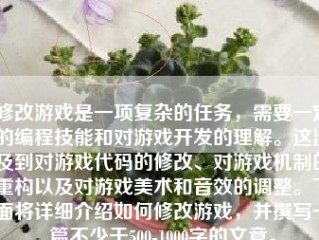 修改游戏是一项复杂的任务，需要一定的编程技能和对游戏开发的理解。这涉及到对游戏代码的修改、对游戏机制的重构以及对游戏美术和音效的调整。下面将详细介绍如何修改游戏，并撰写一篇不少于500-1000字的文章。