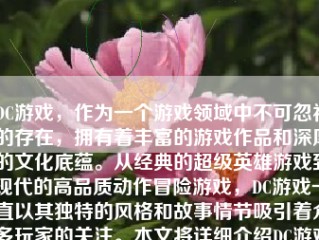 DC游戏，作为一个游戏领域中不可忽视的存在，拥有着丰富的游戏作品和深厚的文化底蕴。从经典的超级英雄游戏到现代的高品质动作冒险游戏，DC游戏一直以其独特的风格和故事情节吸引着众多玩家的关注。本文将详细介绍DC游戏的特色、代表作品以及其影响，以期为读者全面展现这一游戏领域的魅力。