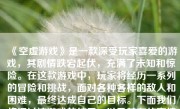 《空虚游戏》是一款深受玩家喜爱的游戏，其剧情跌宕起伏，充满了未知和惊险。在这款游戏中，玩家将经历一系列的冒险和挑战，面对各种各样的敌人和困难，最终达成自己的目标。下面我们将探讨该游戏的结局，以及其在故事情节和角色发展等方面所呈现出的内涵。