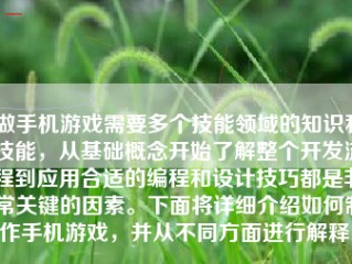 做手机游戏需要多个技能领域的知识和技能，从基础概念开始了解整个开发流程到应用合适的编程和设计技巧都是非常关键的因素。下面将详细介绍如何制作手机游戏，并从不同方面进行解释。