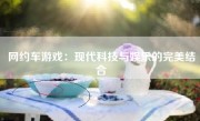 网约车游戏：现代科技与娱乐的完美结合