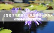 《苏打地牢游戏》：深度解析一款令人欲罢不能的冒险体验
