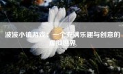 波波小镇游戏：一个充满乐趣与创意的虚拟世界