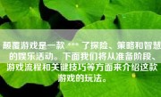 颠覆游戏是一款 *** 了探险、策略和智慧的娱乐活动。下面我们将从准备阶段、游戏流程和关键技巧等方面来介绍这款游戏的玩法。