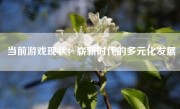 当前游戏现状：崭新时代的多元化发展