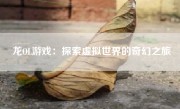 龙OL游戏：探索虚拟世界的奇幻之旅