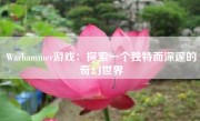 Warhammer游戏：探索一个独特而深邃的奇幻世界