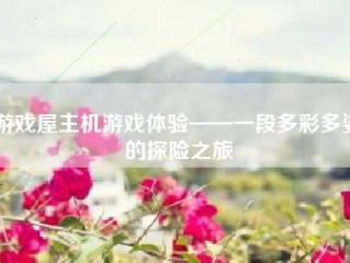 游戏屋主机游戏体验——一段多彩多姿的探险之旅