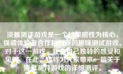 淡雅测评游戏是一个以策略性为核心，强调体验者合作和创新的趣味测试游戏。对于这一游戏，我有自己独特的感受和见解。在此，我将为大家带来一篇关于淡雅测评游戏的详细测评。
