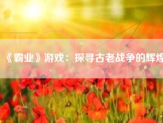 《霸业》游戏：探寻古老战争的辉煌