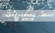 兰斯游戏：从经典到现代，一段独特的游戏之旅