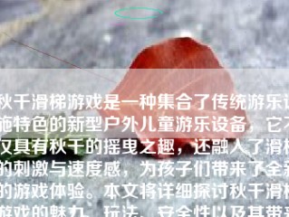 秋千滑梯游戏是一种 *** 了传统游乐设施特色的新型户外儿童游乐设备，它不仅具有秋千的摇曳之趣，还融入了滑梯的刺激与速度感，为孩子们带来了全新的游戏体验。本文将详细探讨秋千滑梯游戏的魅力、玩法、安全性以及其带来的益处。