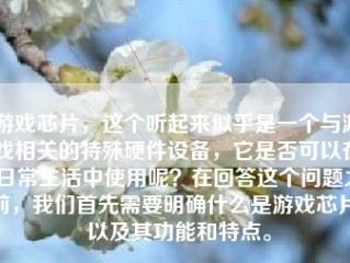 游戏芯片，这个听起来似乎是一个与游戏相关的特殊硬件设备，它是否可以在日常生活中使用呢？在回答这个问题之前，我们首先需要明确什么是游戏芯片，以及其功能和特点。