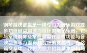 钢琴游戏键盘是一种专门为音乐游戏或多功能键盘用途而设计的电子乐器，它与常规钢琴及常规键盘在游戏功能与音效品质等方面有其特殊的优越性。在这篇文章中，我将为您介绍其基本结构与优势，从而探究这种独特的游戏键盘对多种用户群体的价值。