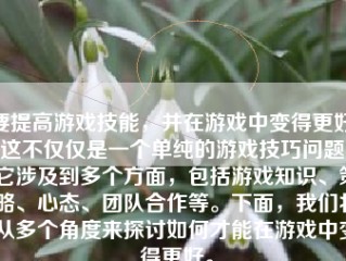 要提高游戏技能，并在游戏中变得更好，这不仅仅是一个单纯的游戏技巧问题，它涉及到多个方面，包括游戏知识、策略、心态、团队合作等。下面，我们将从多个角度来探讨如何才能在游戏中变得更好。