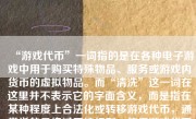 “游戏代币”一词指的是在各种电子游戏中用于购买特殊物品、服务或游戏内货币的虚拟物品。而“清洗”这一词在这里并不表示它的字面含义，而是指在某种程度上合法化或转移游戏代币，通常指的是绕过系统规则，使得游戏代币能够在不同用户间或者系统与用户间流转的方式更透明和合规。由于大多数游戏有着防止虚拟物品被滥用和篡改的机制，对于代币的清洗一般要谨慎操作且不应与非法交易和活动混淆。