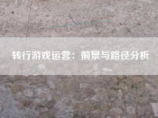 转行游戏运营：前景与路径分析