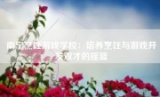 南宁烹饪游戏学校：培养烹饪与游戏开发双才的摇篮