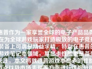 惠普作为一家享誉全球的电子产品品牌，在为全球游戏玩家打造极致的电子竞技装备上可谓是精益求精。特别在惠普的游戏笔记本领域，其显卡性能更是备受关注。本文将就惠普游戏本显卡的性能、特点以及市场表现等方面进行详细分析。