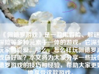 《佩德罗游戏》是一款集冒险、解谜、探险等多种元素于一体的游戏，它深受玩家的喜爱。那么，怎么样玩佩德罗游戏最好呢？本文将为大家分享一些玩佩德罗游戏的技巧和经验，帮助大家更好地享受这款游戏。