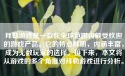 拜勒游戏是一款在全球范围内颇受欢迎的游戏产品。它的特点鲜明，内涵丰富，成为无数玩家的选择。接下来，本文将从游戏的多个角度对拜勒游戏进行分析。