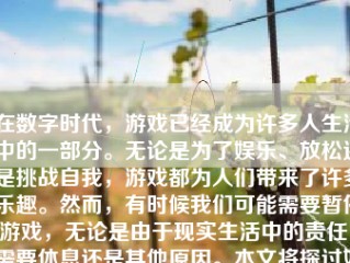 在数字时代，游戏已经成为许多人生活中的一部分。无论是为了娱乐、放松还是挑战自我，游戏都为人们带来了许多乐趣。然而，有时候我们可能需要暂停游戏，无论是由于现实生活中的责任、需要休息还是其他原因。本文将探讨如何暂停游戏号码，帮助读者更好地管理自己的游戏时间和生活。