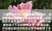 《原神》作为一款备受瞩目的游戏，自其推出以来就备受玩家们的喜爱。这款游戏凭借其独特的开放世界、精美的画面和深入人心的剧情吸引了大量玩家，并且通过游戏内购等运营手段取得了丰厚的收入。那么，游戏原神收入到底怎么样呢？