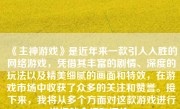 《主神游戏》是近年来一款引人入胜的网络游戏，凭借其丰富的剧情、深度的玩法以及精美细腻的画面和特效，在游戏市场中收获了众多的关注和赞誉。接下来，我将从多个方面对这款游戏进行详细的介绍和评价。