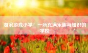 湖滨游戏小学：一所充满乐趣与知识的学校