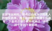 在数字化时代，游戏已经成为了许多人的娱乐选择。而下载游戏也变得十分简单，下面将详细介绍如何通过“快吧”这个平台下载游戏。