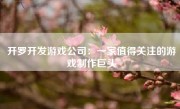 开罗开发游戏公司：一家值得关注的游戏制作巨头